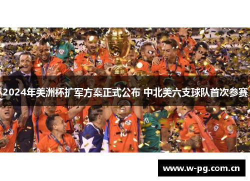 2024年美洲杯扩军方案正式公布 中北美六支球队首次参赛 2024年美洲杯扩军方案正式公布 中北美六支球队首次参赛