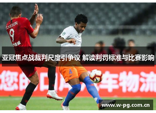 亚冠焦点战裁判尺度引争议 解读判罚标准与比赛影响
