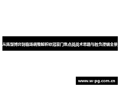 从阵型博弈到临场调整解析欧冠豪门焦点战战术思路与胜负逻辑全景