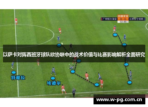 以萨卡对阵西班牙球队欧协联中的战术价值与比赛影响解析全面研究 以萨卡对阵西班牙球队欧协联中的战术价值与比赛影响解析全面研究