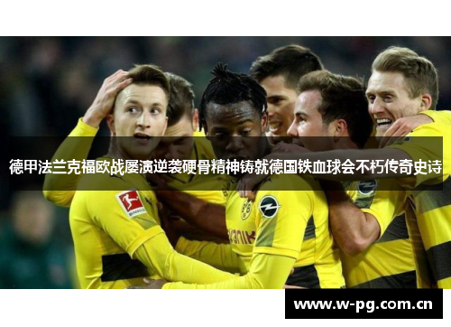 德甲法兰克福欧战屡演逆袭硬骨精神铸就德国铁血球会不朽传奇史诗 德甲法兰克福欧战屡演逆袭硬骨精神铸就德国铁血球会不朽传奇史诗