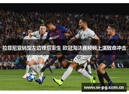 拉菲尼亚转型左边锋后重生 欧冠淘汰赛频频上演致命冲击 拉菲尼亚转型左边锋后重生 欧冠淘汰赛频频上演致命冲击